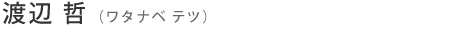 渡辺 哲（ワタナベ テツ）